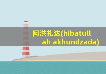 阿洪扎达(hibatullah akhundzada)